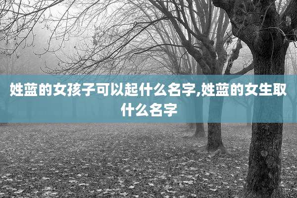 姓蓝的女孩子可以起什么名字,姓蓝的女生取什么名字