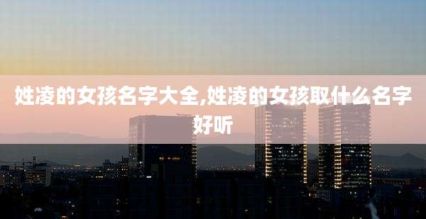 姓凌的女孩名字大全,姓凌的女孩取什么名字好听
