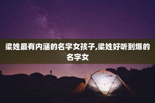 梁姓最有内涵的名字女孩子,梁姓好听到爆的名字女