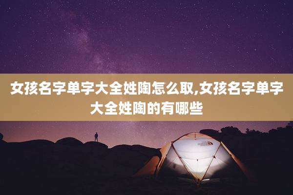 女孩名字单字大全姓陶怎么取,女孩名字单字大全姓陶的有哪些