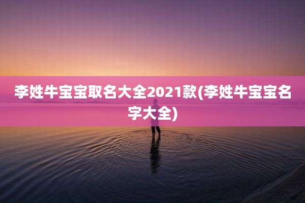 李姓牛宝宝取名大全2021款(李姓牛宝宝名字大全)