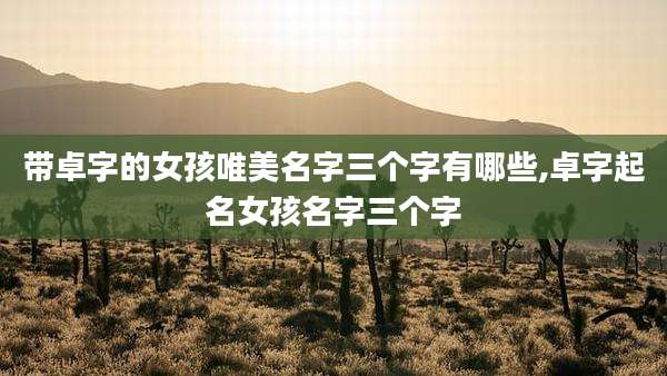 带卓字的女孩唯美名字三个字有哪些,卓字起名女孩名字三个字