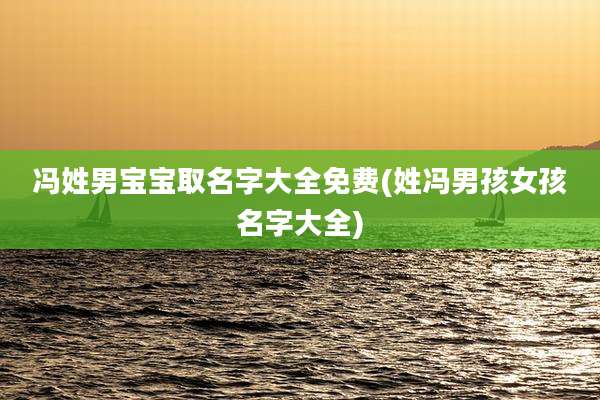 冯姓男宝宝取名字大全免费(姓冯男孩女孩名字大全)