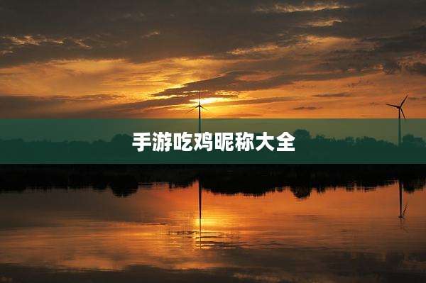 手游吃鸡昵称大全