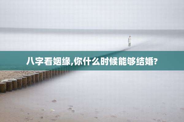 八字看姻缘,你什么时候能够结婚?