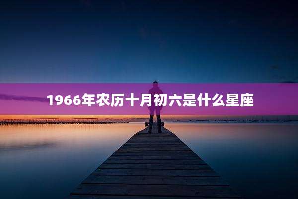 1966年农历十月初六是什么星座