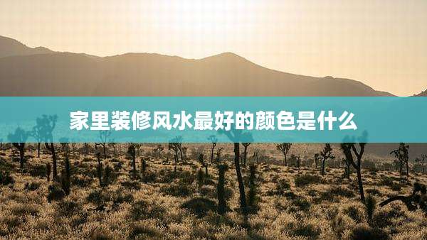 家里装修风水最好的颜色是什么