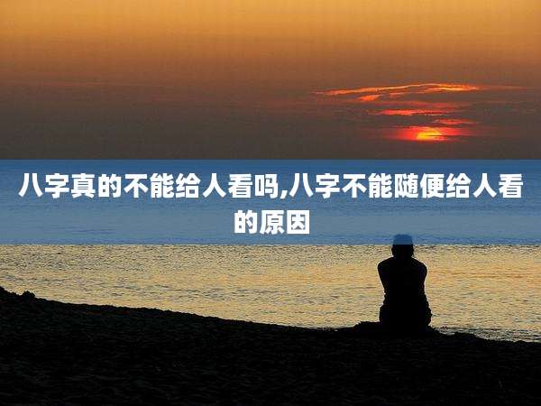 八字真的不能给人看吗,八字不能随便给人看的原因