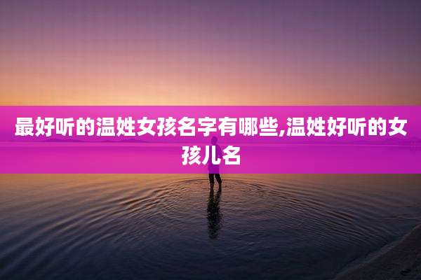 最好听的温姓女孩名字有哪些,温姓好听的女孩儿名