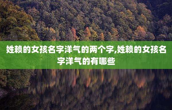 姓赖的女孩名字洋气的两个字,姓赖的女孩名字洋气的有哪些