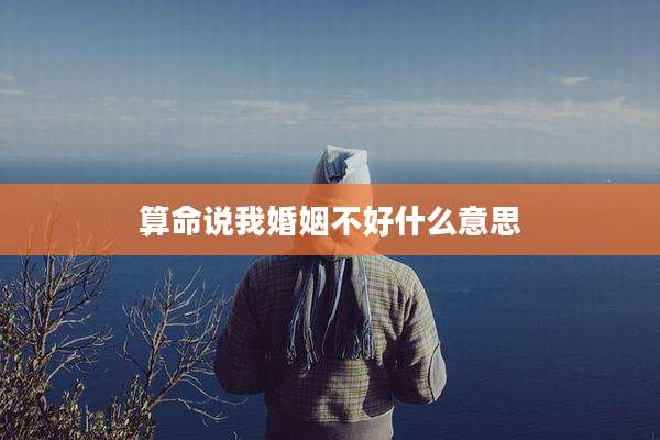 算命说我婚姻不好什么意思