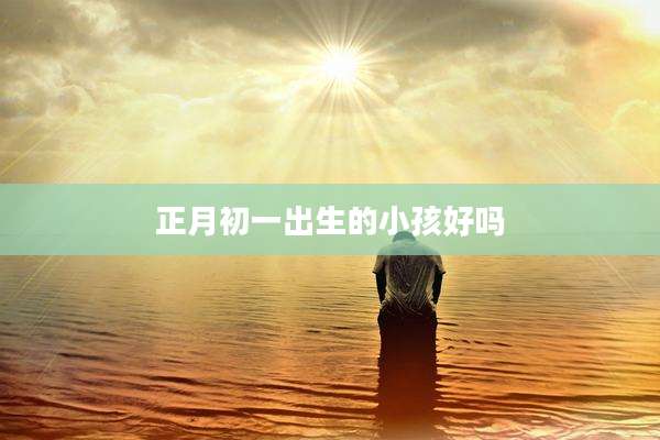 正月初一出生的小孩好吗