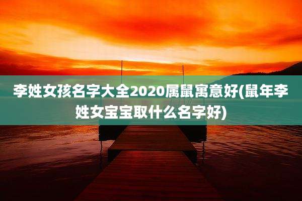 李姓女孩名字大全2020属鼠寓意好(鼠年李姓女宝宝取什么名字好)