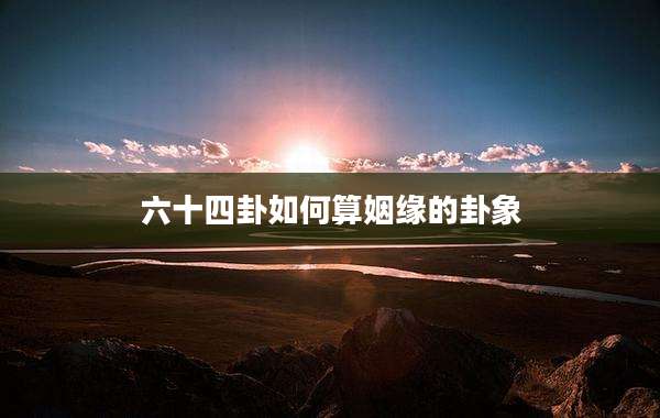 六十四卦如何算姻缘的卦象