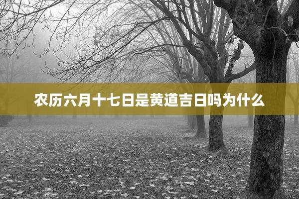 农历六月十七日是黄道吉日吗为什么