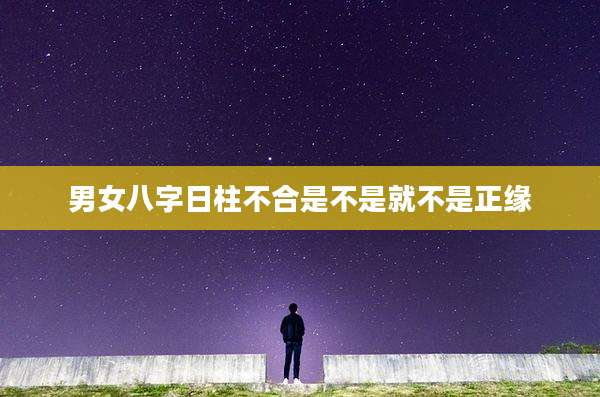 男女八字日柱不合是不是就不是正缘