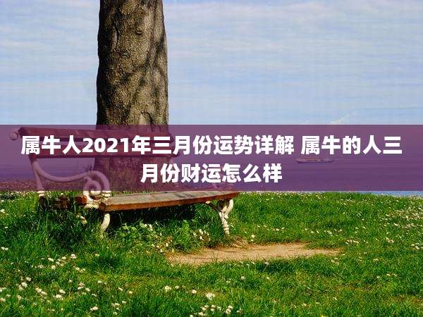 属牛人2021年三月份运势详解 属牛的人三月份财运怎么样