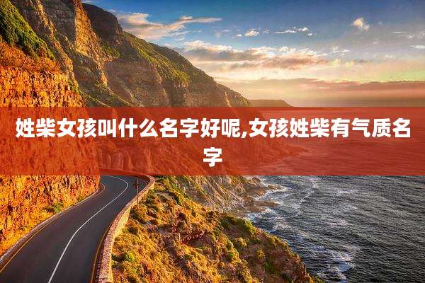 姓柴女孩叫什么名字好呢,女孩姓柴有气质名字