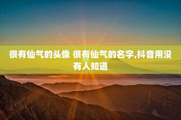 很有仙气的头像 很有仙气的名字,抖音用没有人知道