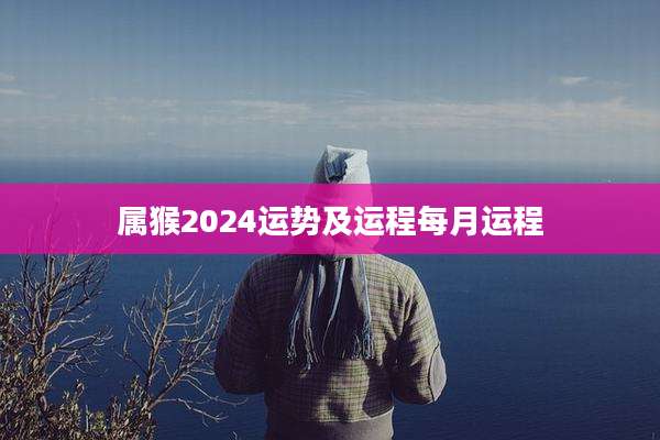 属猴2024运势及运程每月运程