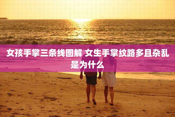女孩手掌三条线图解 女生手掌纹路多且杂乱是为什么