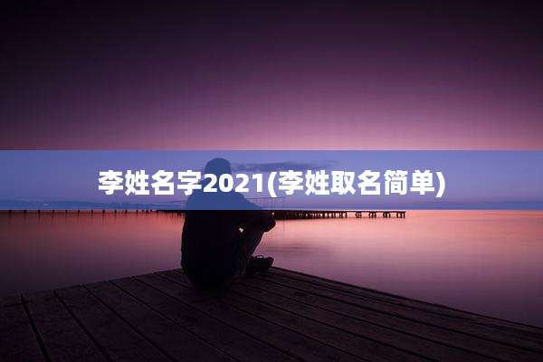 李姓名字2021(李姓取名简单)