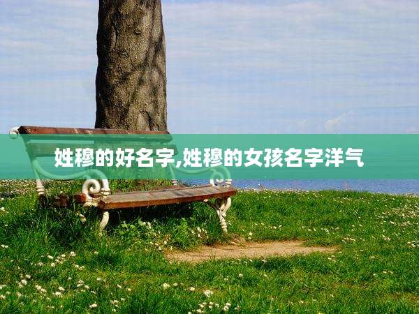姓穆的好名字,姓穆的女孩名字洋气