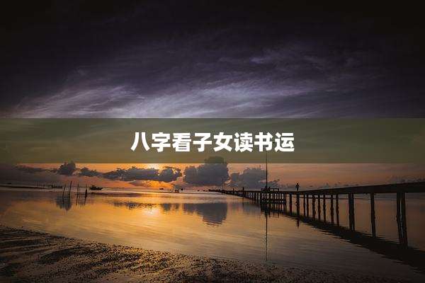 八字看子女读书运