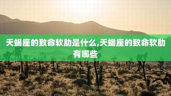 天蝎座的致命软肋是什么,天蝎座的致命软肋有哪些