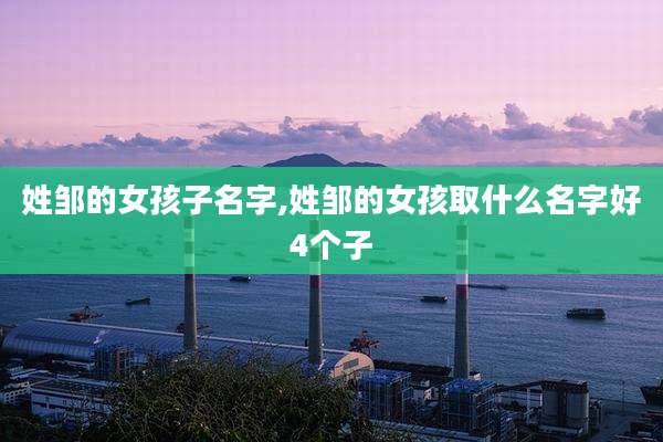 姓邹的女孩子名字,姓邹的女孩取什么名字好4个子