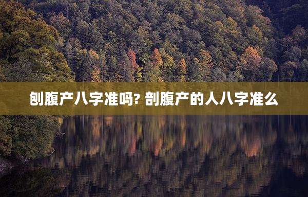 刨腹产八字准吗? 剖腹产的人八字准么