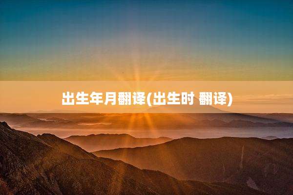 出生年月翻译(出生时 翻译)