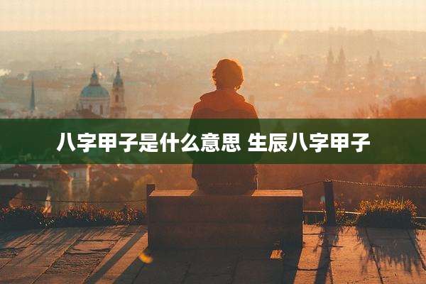 八字甲子是什么意思 生辰八字甲子