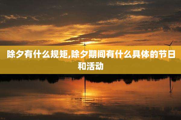 除夕有什么规矩,除夕期间有什么具体的节日和活动