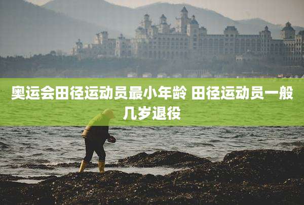 奥运会田径运动员最小年龄 田径运动员一般几岁退役