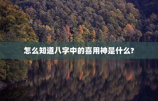 怎么知道八字中的喜用神是什么?