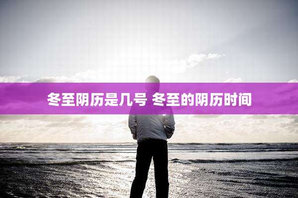 冬至阴历是几号 冬至的阴历时间