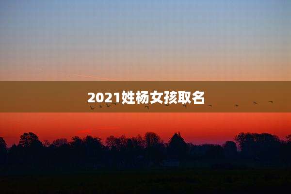 2021姓杨女孩取名