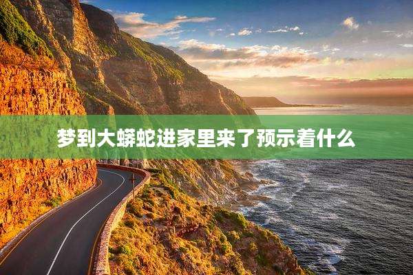 梦到大蟒蛇进家里来了预示着什么