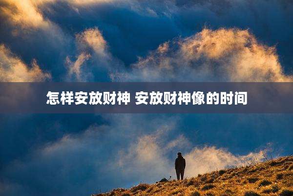 怎样安放财神 安放财神像的时间