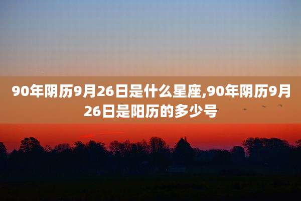 90年阴历9月26日是什么星座,90年阴历9月26日是阳历的多少号