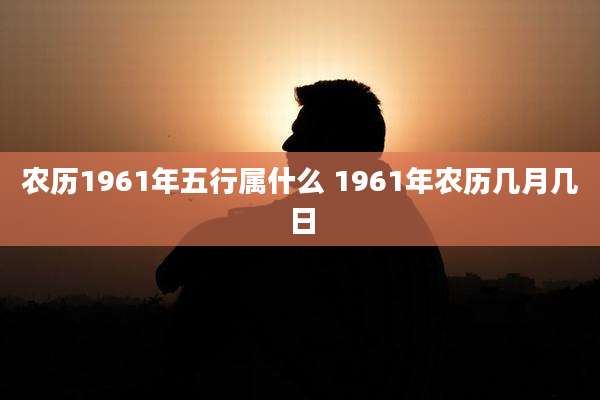 农历1961年五行属什么 1961年农历几月几日