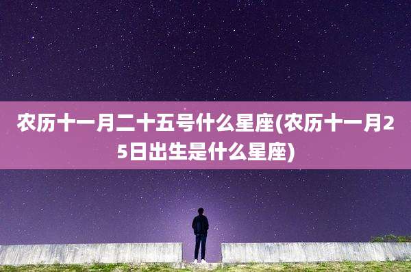 农历十一月二十五号什么星座(农历十一月25日出生是什么星座)