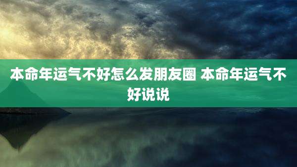 本命年运气不好怎么发朋友圈 本命年运气不好说说