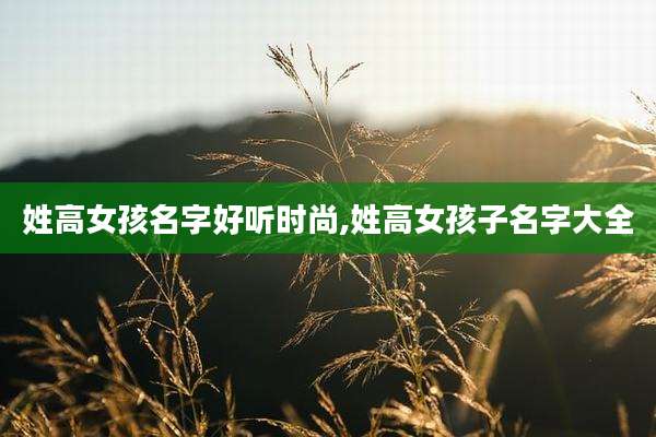 姓高女孩名字好听时尚,姓高女孩子名字大全