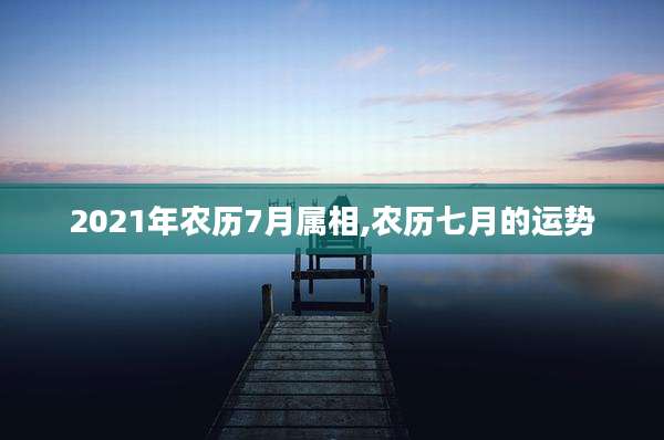 2021年农历7月属相,农历七月的运势