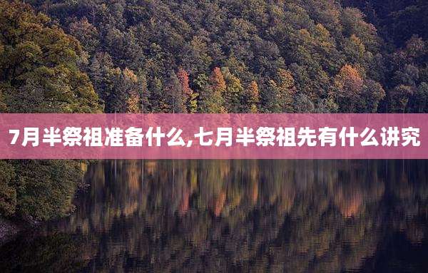 7月半祭祖准备什么,七月半祭祖先有什么讲究