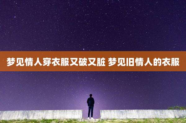 梦见情人穿衣服又破又脏 梦见旧情人的衣服