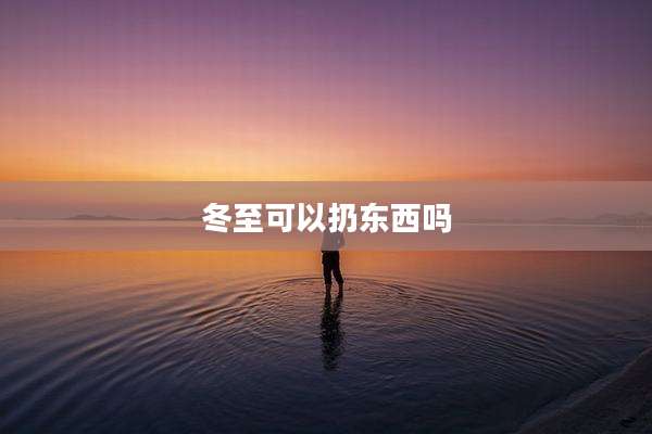 冬至可以扔东西吗