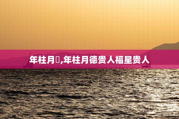 年柱月徳,年柱月德贵人福星贵人